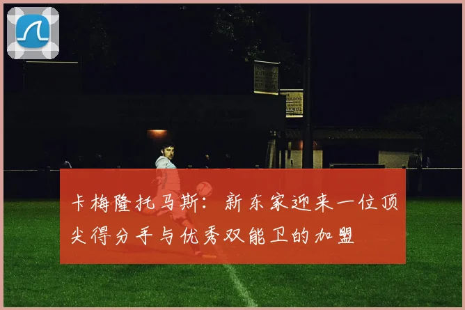 卡梅隆托马斯：新东家迎来一位顶尖得分手与优秀双能卫的加盟