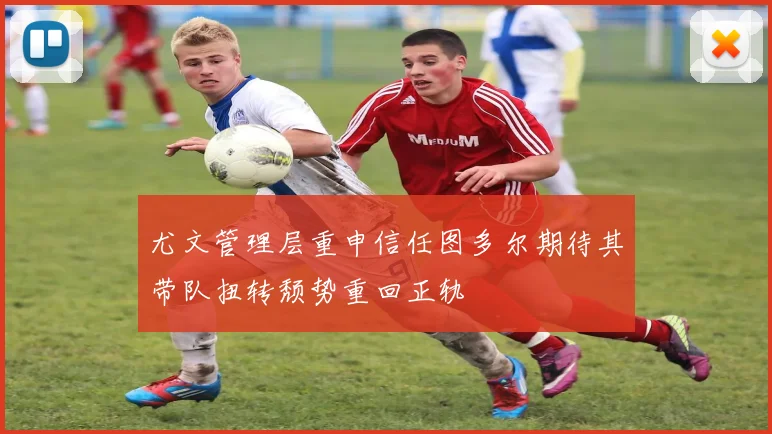 尤文管理层重申信任图多尔期待其带队扭转颓势重回正轨