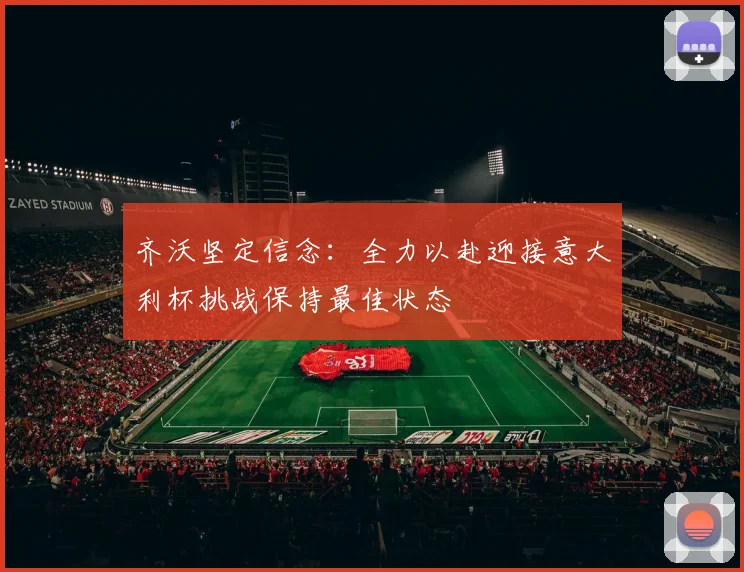 齐沃坚定信念：全力以赴迎接意大利杯挑战保持最佳状态