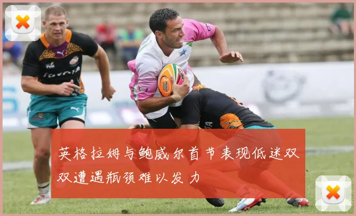 英格拉姆与鲍威尔首节表现低迷双双遭遇瓶颈难以发力