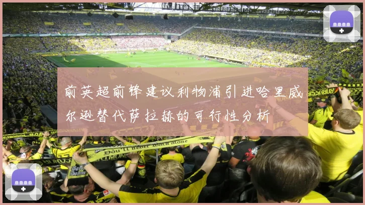 前英超前锋建议利物浦引进哈里威尔逊替代萨拉赫的可行性分析