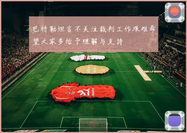 巴特勒坦言不关注裁判工作艰难希望大家多给予理解与支持