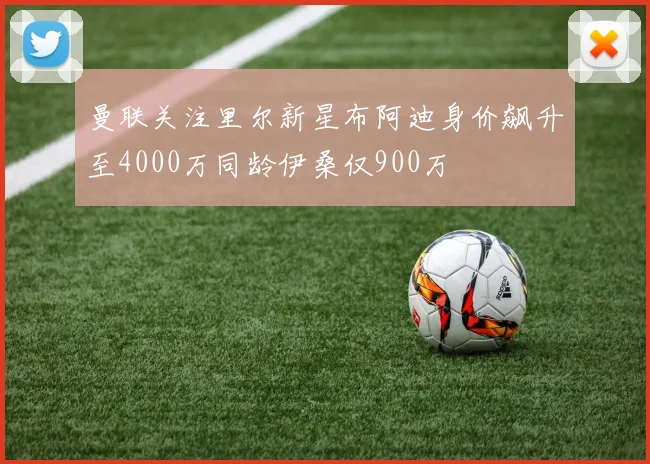 曼联关注里尔新星布阿迪身价飙升至4000万同龄伊桑仅900万