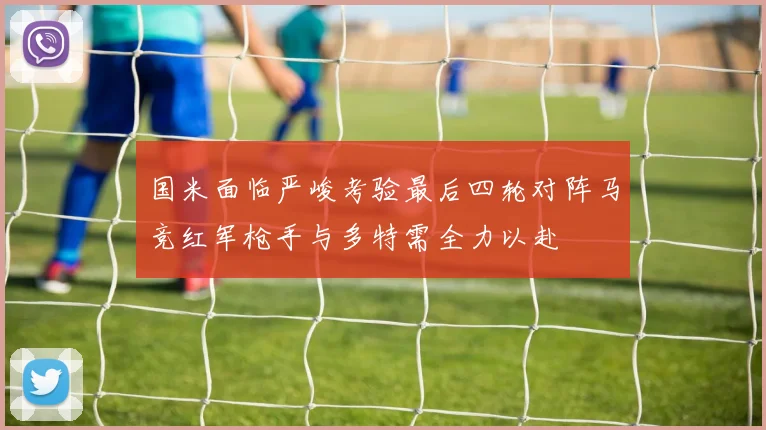 国米面临严峻考验最后四轮对阵马竞红军枪手与多特需全力以赴