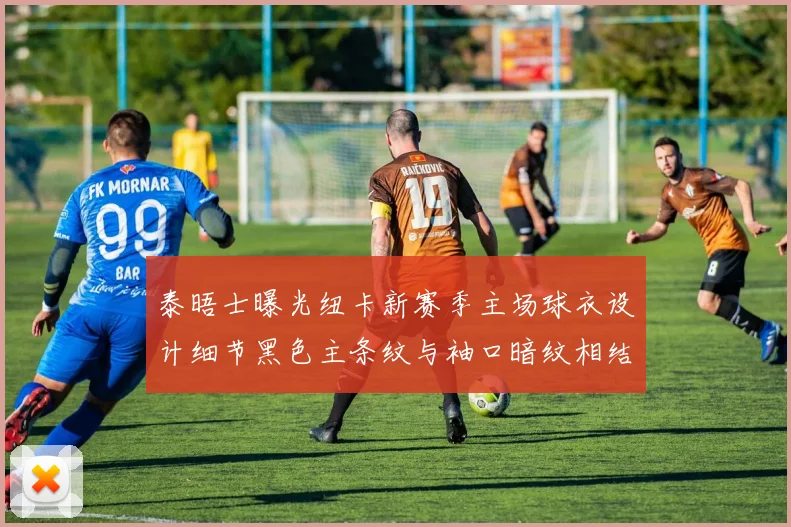 泰晤士曝光纽卡新赛季主场球衣设计细节黑色主条纹与袖口暗纹相结合