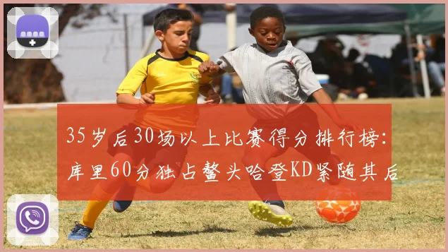 35岁后30场以上比赛得分排行榜：库里60分独占鳌头哈登KD紧随其后