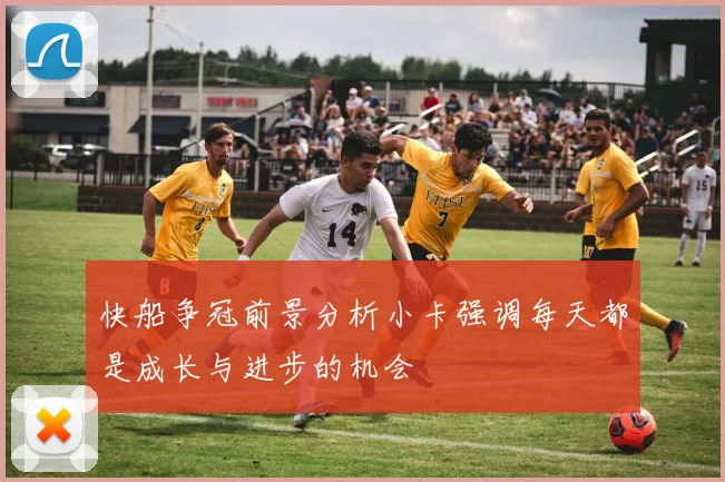 快船争冠前景分析小卡强调每天都是成长与进步的机会