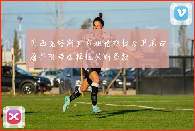 贝西克塔斯宣布租借维拉后卫厄兹詹并附带选择性买断条款