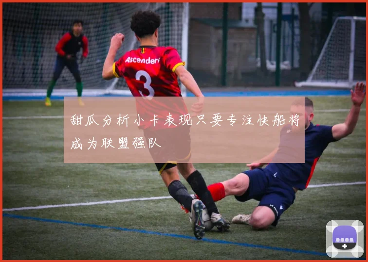 甜瓜分析小卡表现只要专注快船将成为联盟强队