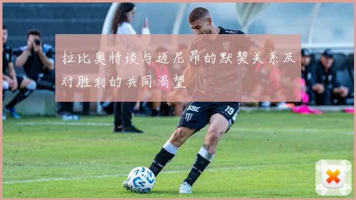 拉比奥特谈与迈尼昂的默契关系及对胜利的共同渴望