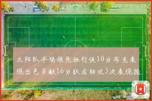 太阳队半场领先独行侠10分布克表现出色贡献16分狄龙助攻3次表现抢眼