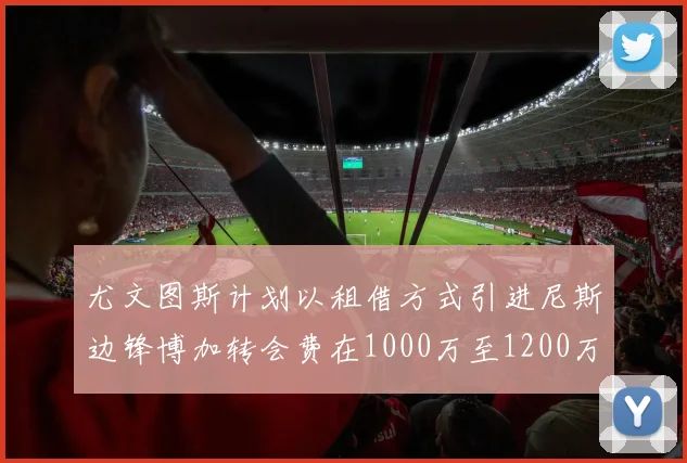 尤文图斯计划以租借方式引进尼斯边锋博加转会费在1000万至1200万欧元之间