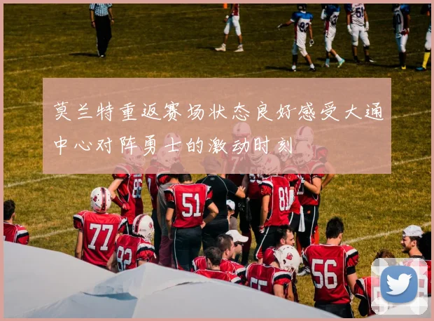 莫兰特重返赛场状态良好感受大通中心对阵勇士的激动时刻