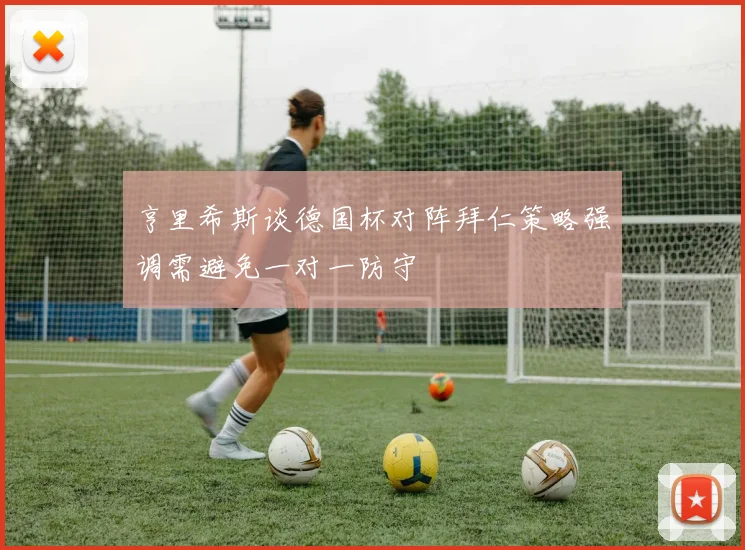 亨里希斯谈德国杯对阵拜仁策略强调需避免一对一防守