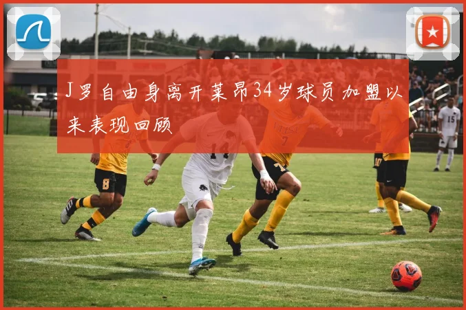 J罗自由身离开莱昂34岁球员加盟以来表现回顾