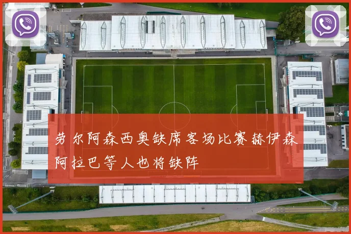 劳尔阿森西奥缺席客场比赛赫伊森阿拉巴等人也将缺阵