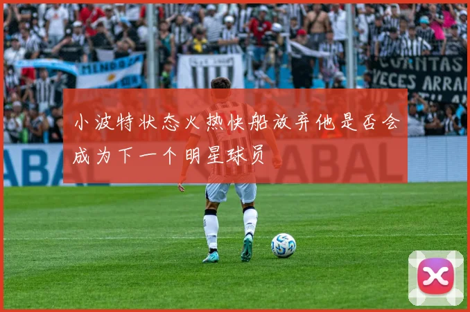 小波特状态火热快船放弃他是否会成为下一个明星球员