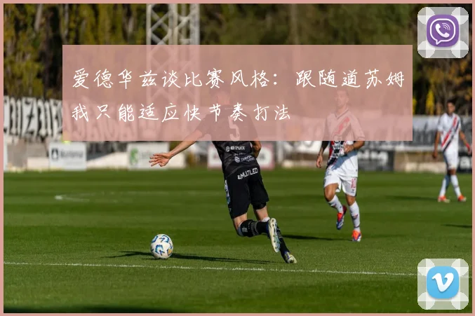 爱德华兹谈比赛风格：跟随道苏姆我只能适应快节奏打法