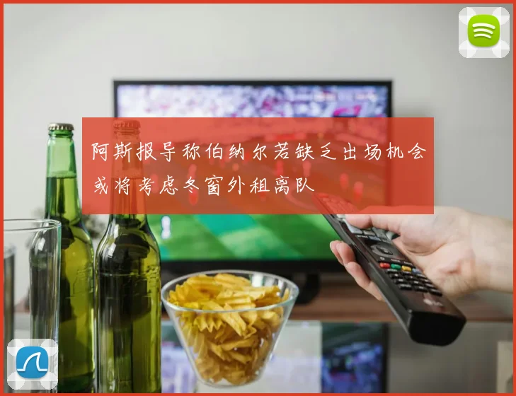 阿斯报导称伯纳尔若缺乏出场机会或将考虑冬窗外租离队