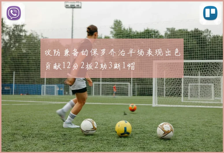攻防兼备的保罗乔治半场表现出色贡献12分2板2助3断1帽