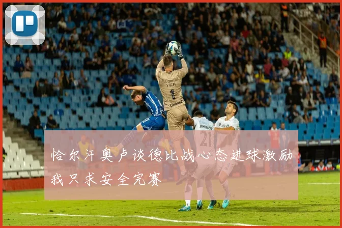 恰尔汗奥卢谈德比战心态进球激励我只求安全完赛
